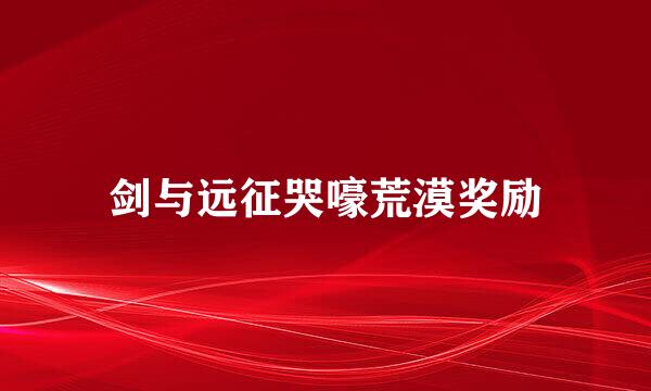 剑与远征哭嚎荒漠奖励