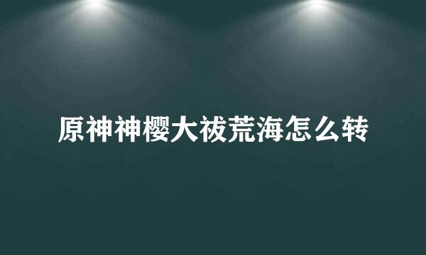 原神神樱大祓荒海怎么转