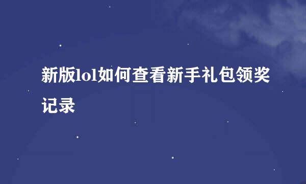 新版lol如何查看新手礼包领奖记录