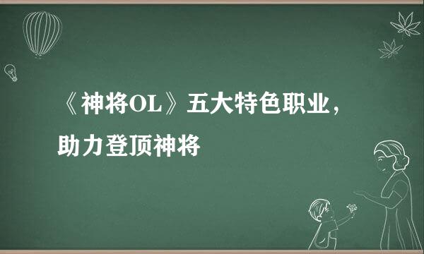 《神将OL》五大特色职业，助力登顶神将