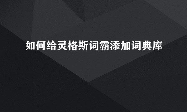 如何给灵格斯词霸添加词典库