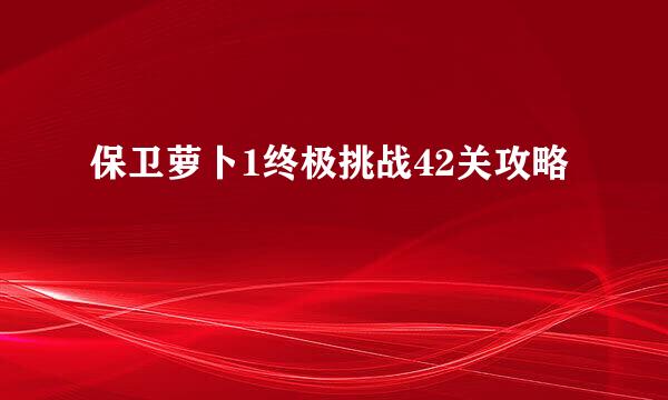 保卫萝卜1终极挑战42关攻略