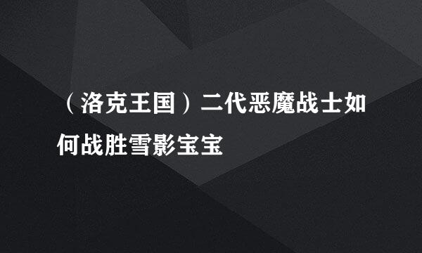 （洛克王国）二代恶魔战士如何战胜雪影宝宝