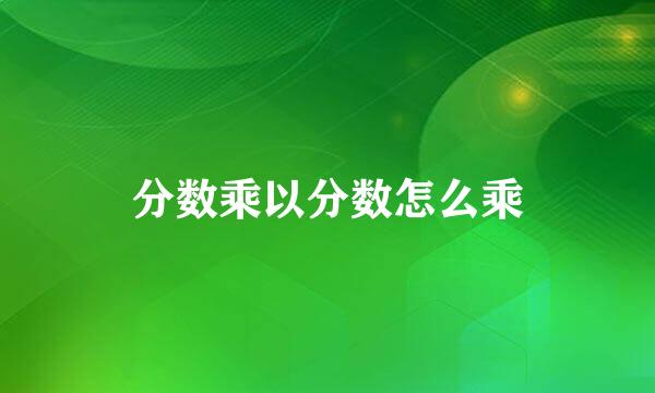 分数乘以分数怎么乘