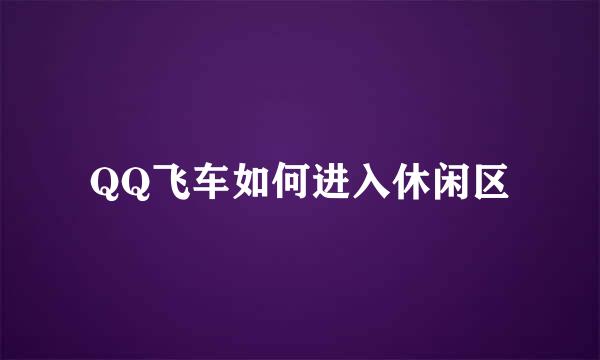 QQ飞车如何进入休闲区