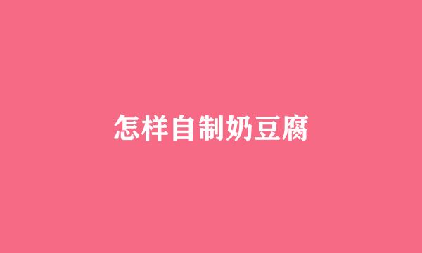 怎样自制奶豆腐