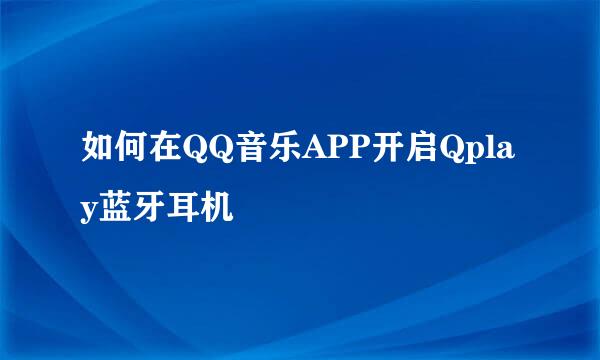 如何在QQ音乐APP开启Qplay蓝牙耳机
