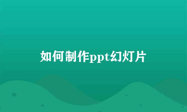 如何制作ppt幻灯片