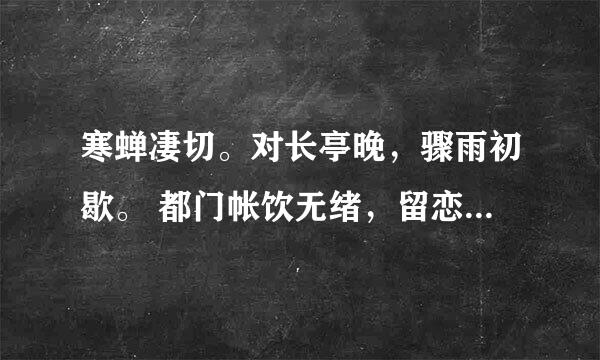 寒蝉凄切。对长亭晚，骤雨初歇。 都门帐饮无绪，留恋处、兰舟催发。 执手相看泪眼，竟无语。是啥意思