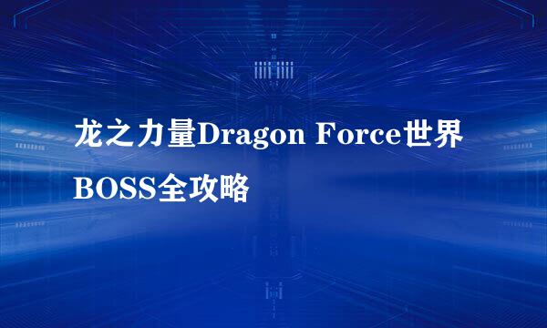 龙之力量Dragon Force世界BOSS全攻略