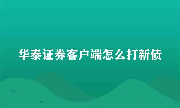 华泰证券客户端怎么打新债