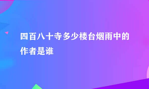 四百八十寺多少楼台烟雨中的作者是谁