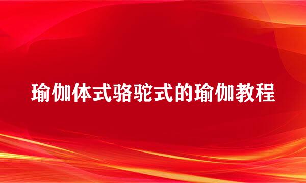 瑜伽体式骆驼式的瑜伽教程