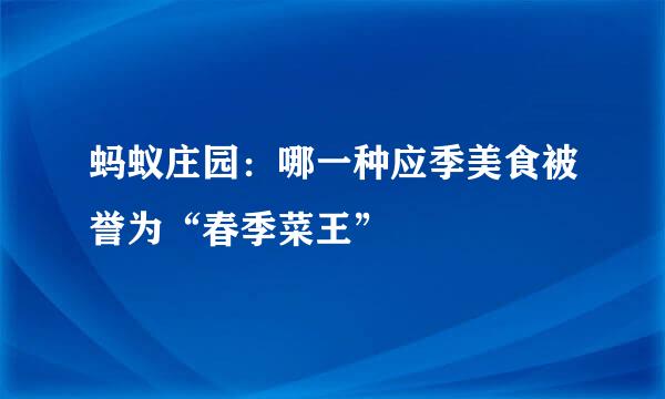 蚂蚁庄园：哪一种应季美食被誉为“春季菜王”