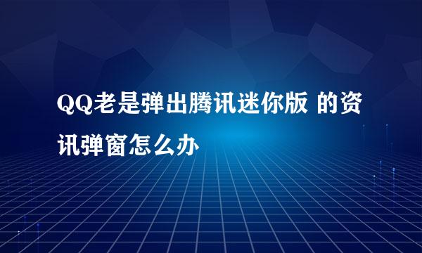 QQ老是弹出腾讯迷你版 的资讯弹窗怎么办