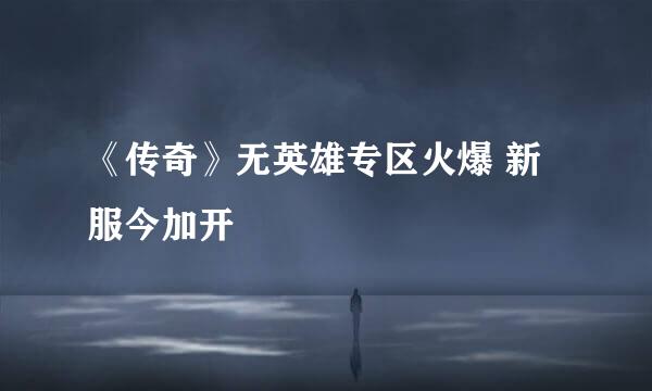 《传奇》无英雄专区火爆 新服今加开