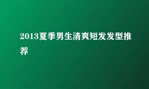 2013夏季男生清爽短发发型推荐