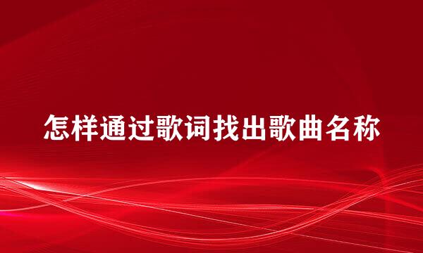 怎样通过歌词找出歌曲名称