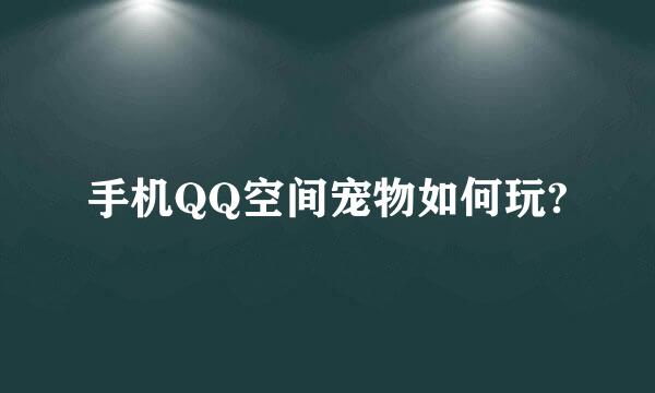 手机QQ空间宠物如何玩?