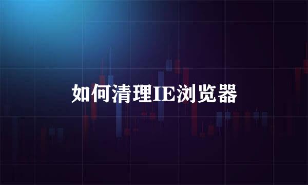 如何清理IE浏览器