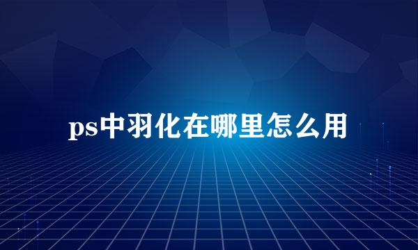ps中羽化在哪里怎么用