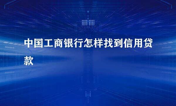 中国工商银行怎样找到信用贷款
