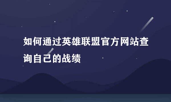 如何通过英雄联盟官方网站查询自己的战绩