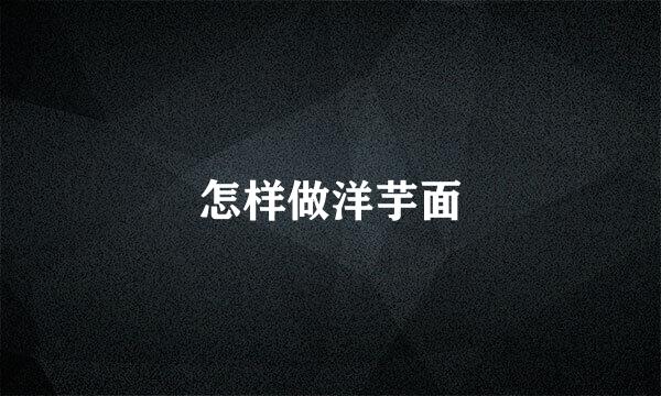 怎样做洋芋面