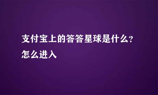 支付宝上的答答星球是什么？怎么进入