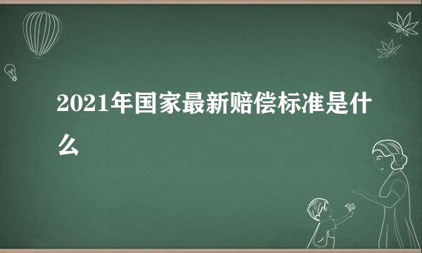 2021年国家最新赔偿标准是什么