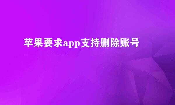 苹果要求app支持删除账号