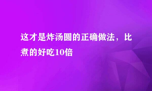 这才是炸汤圆的正确做法，比煮的好吃10倍