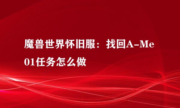 魔兽世界怀旧服：找回A-Me01任务怎么做