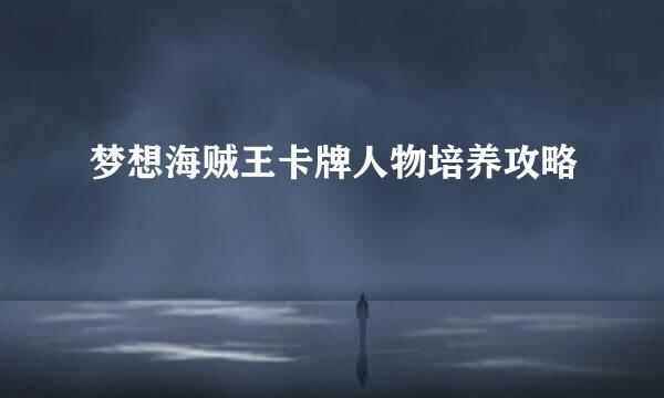 梦想海贼王卡牌人物培养攻略