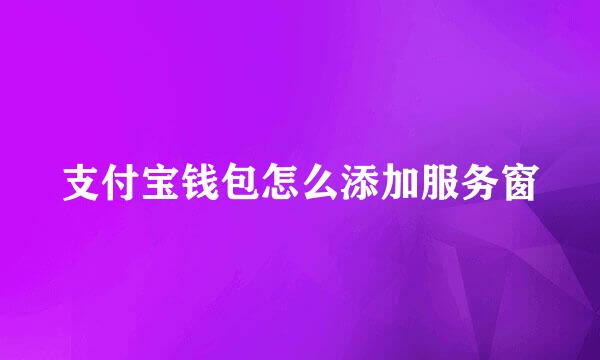 支付宝钱包怎么添加服务窗
