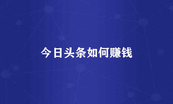 今日头条如何赚钱
