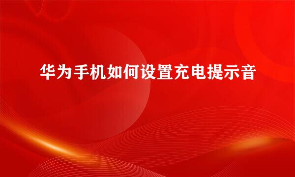 华为手机如何设置充电提示音