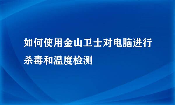 如何使用金山卫士对电脑进行杀毒和温度检测