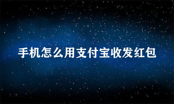 手机怎么用支付宝收发红包