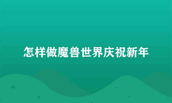怎样做魔兽世界庆祝新年
