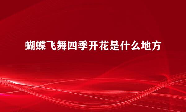 蝴蝶飞舞四季开花是什么地方