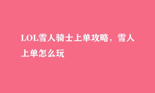 LOL雪人骑士上单攻略，雪人上单怎么玩