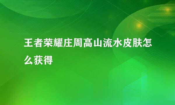 王者荣耀庄周高山流水皮肤怎么获得