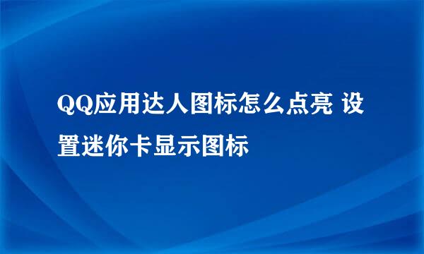 QQ应用达人图标怎么点亮 设置迷你卡显示图标