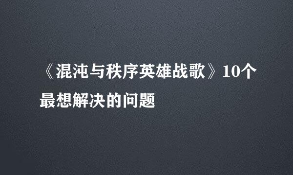 《混沌与秩序英雄战歌》10个最想解决的问题