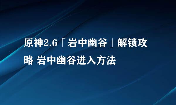 原神2.6「岩中幽谷」解锁攻略 岩中幽谷进入方法