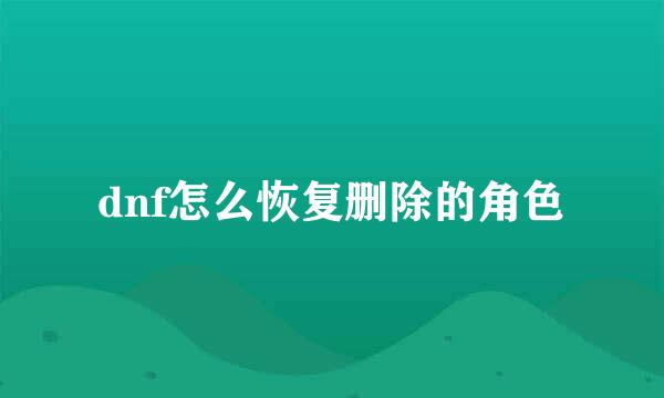 dnf怎么恢复删除的角色