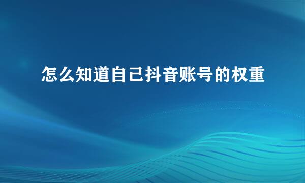 怎么知道自己抖音账号的权重