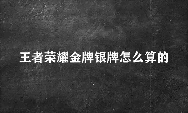 王者荣耀金牌银牌怎么算的
