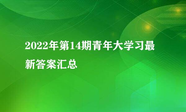 2022年第14期青年大学习最新答案汇总